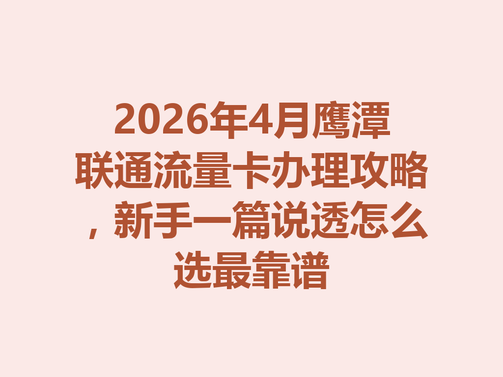 2026年4月鹰潭联通流量卡办理攻略，新手一篇说透怎么选最靠谱