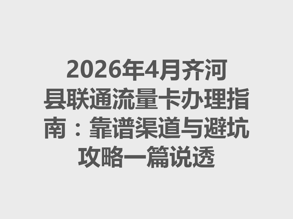 2026年4月齐河县联通流量卡办理指南：靠谱渠道与避坑攻略一篇说透