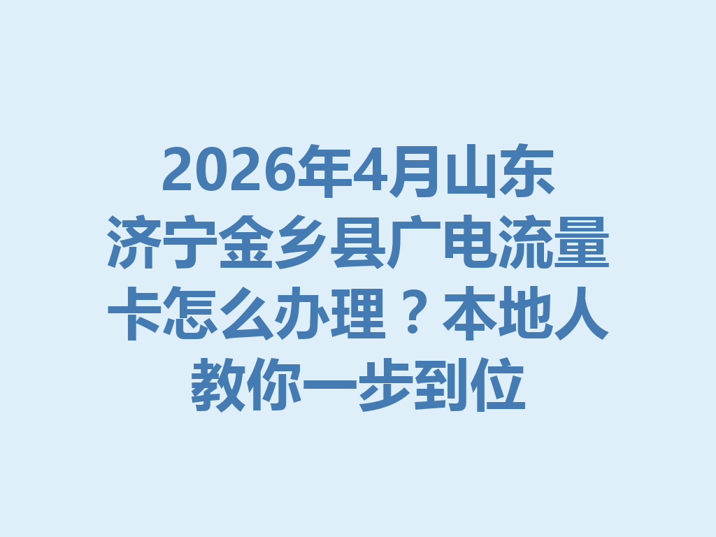 2026年4月山东济宁金乡县广电流量卡怎么办理？本地人教你一步到位
