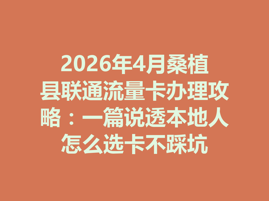 2026年4月桑植县联通流量卡办理攻略：一篇说透本地人怎么选卡不踩坑