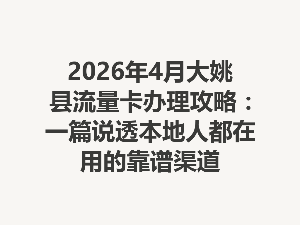 2026年4月大姚县流量卡办理攻略：一篇说透本地人都在用的靠谱渠道