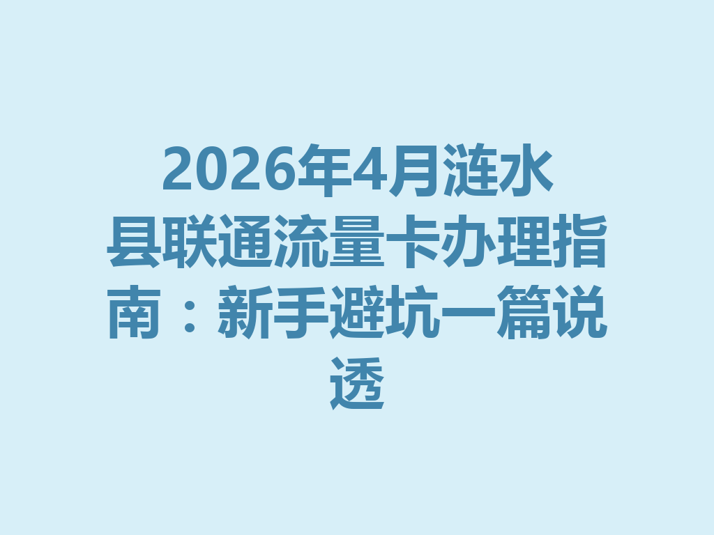 2026年4月涟水县联通流量卡办理指南：新手避坑一篇说透