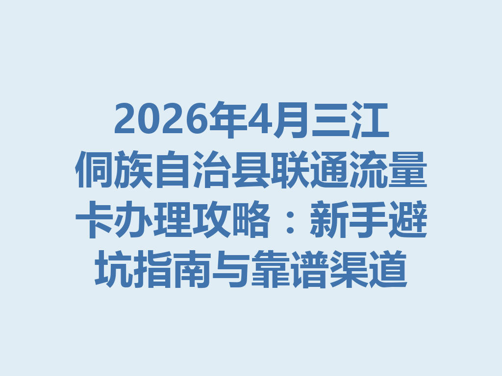 2026年4月三江侗族自治县联通流量卡办理攻略：新手避坑指南与靠谱渠道