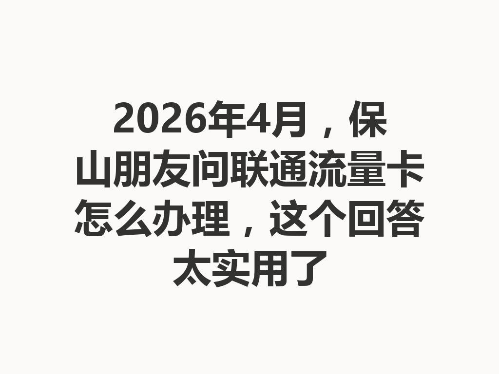 2026年4月，保山朋友问联通流量卡怎么办理，这个回答太实用了