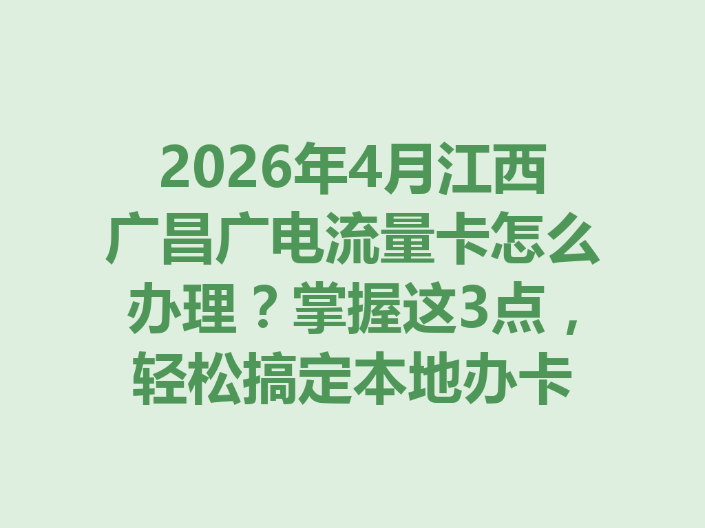 2026年4月江西广昌广电流量卡怎么办理？掌握这3点，轻松搞定本地办卡
