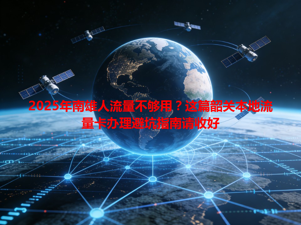 2025年南雄人流量不够用？这篇韶关本地流量卡办理避坑指南请收好