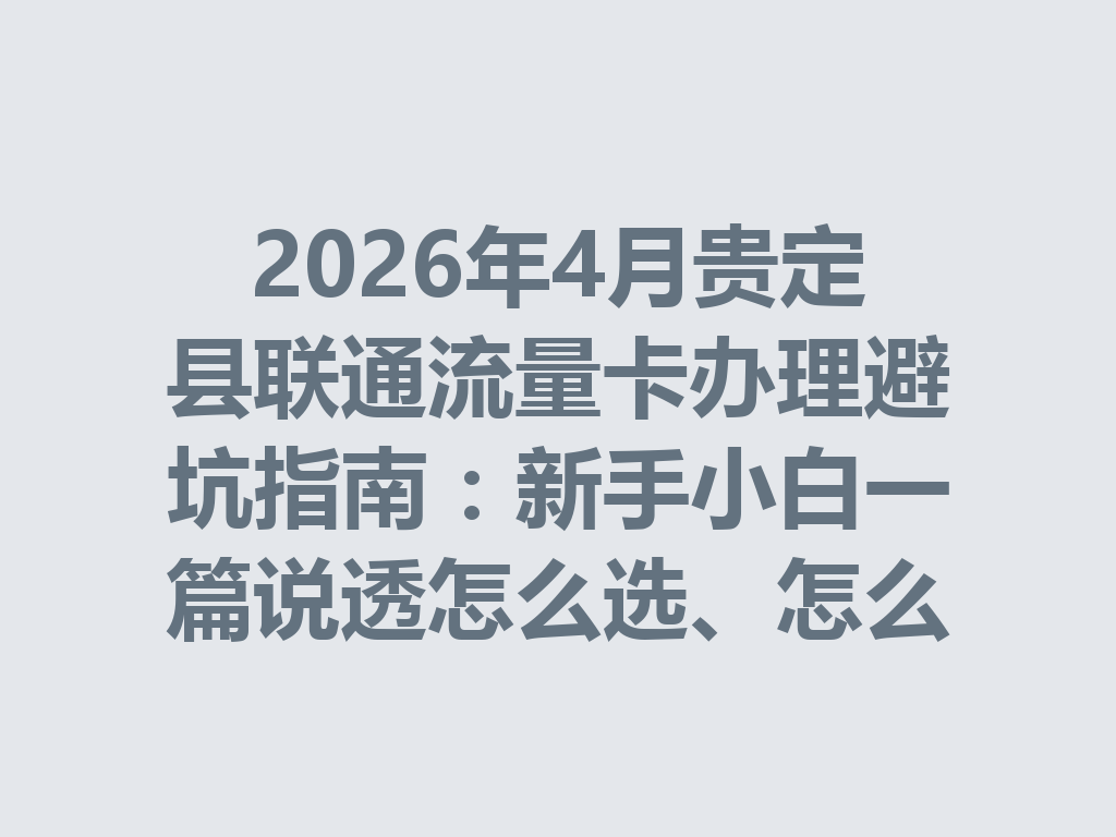 2026年4月贵定县联通流量卡办理避坑指南：新手小白一篇说透怎么选、怎么办最靠谱