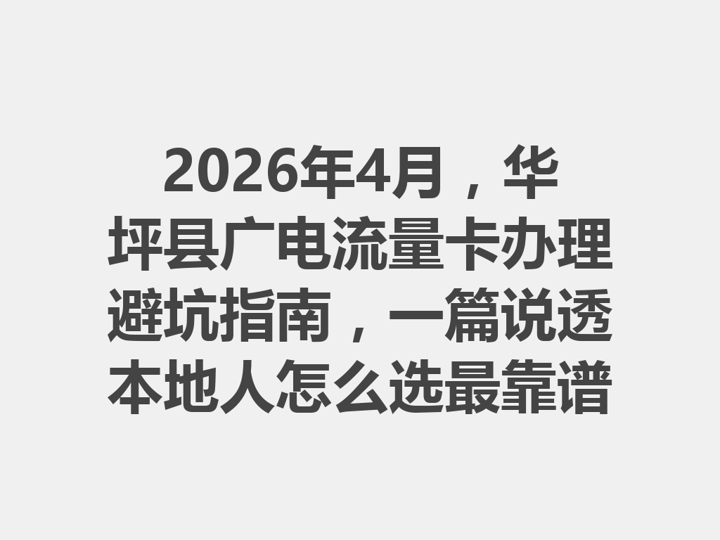 2026年4月，华坪县广电流量卡办理避坑指南，一篇说透本地人怎么选最靠谱