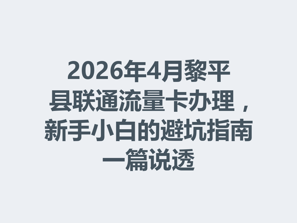 2026年4月黎平县联通流量卡办理，新手小白的避坑指南一篇说透