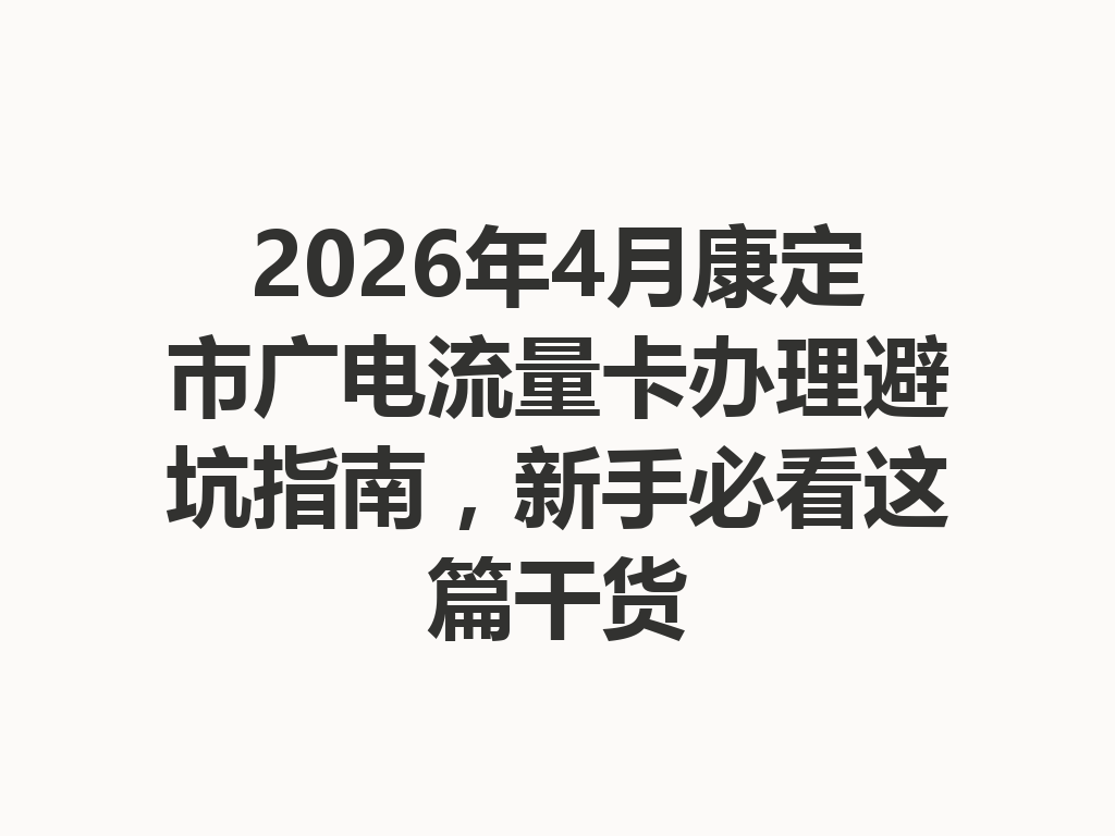 2026年4月康定市广电流量卡办理避坑指南，新手必看这篇干货