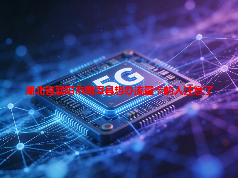 湖北省襄阳市南漳县想办流量卡的人注意了