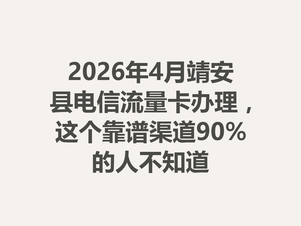 2026年4月靖安县电信流量卡办理,这个靠谱渠道90%的人不知道