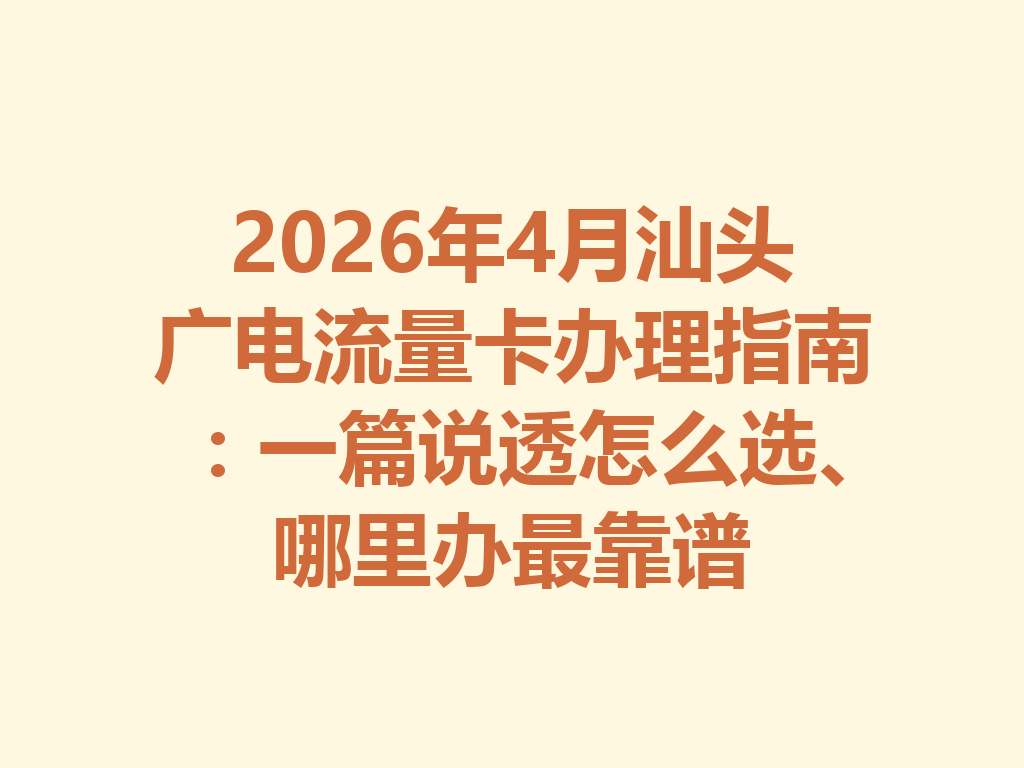 2026年4月汕头广电流量卡办理指南：一篇说透怎么选、哪里办最靠谱