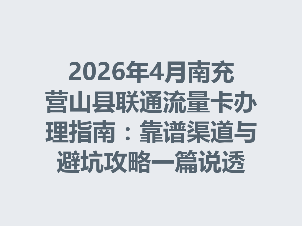 2026年4月南充营山县联通流量卡办理指南：靠谱渠道与避坑攻略一篇说透