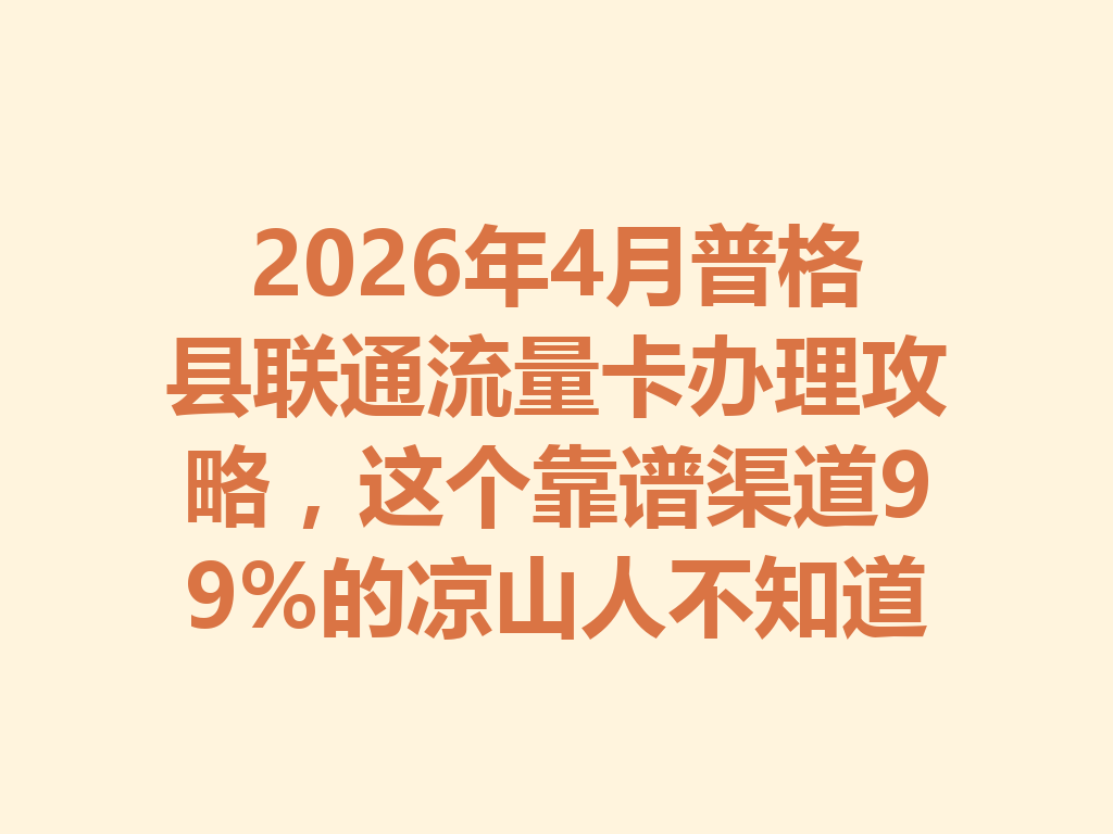 2026年4月普格县联通流量卡办理攻略，这个靠谱渠道99%的凉山人不知道