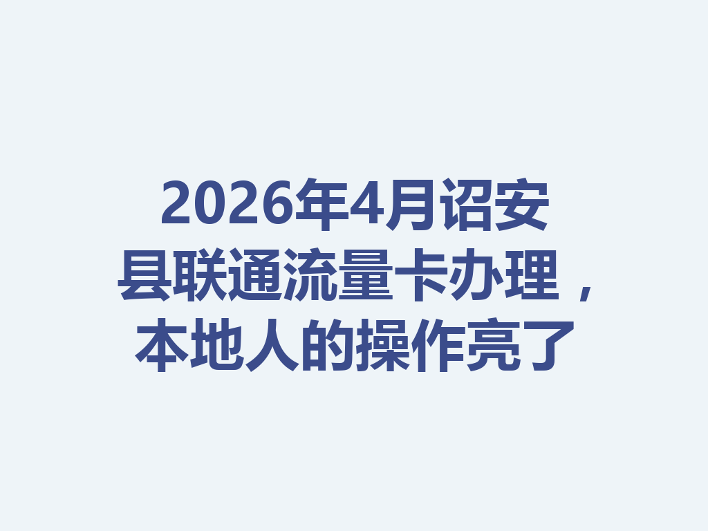2026年4月诏安县联通流量卡办理，本地人的操作亮了