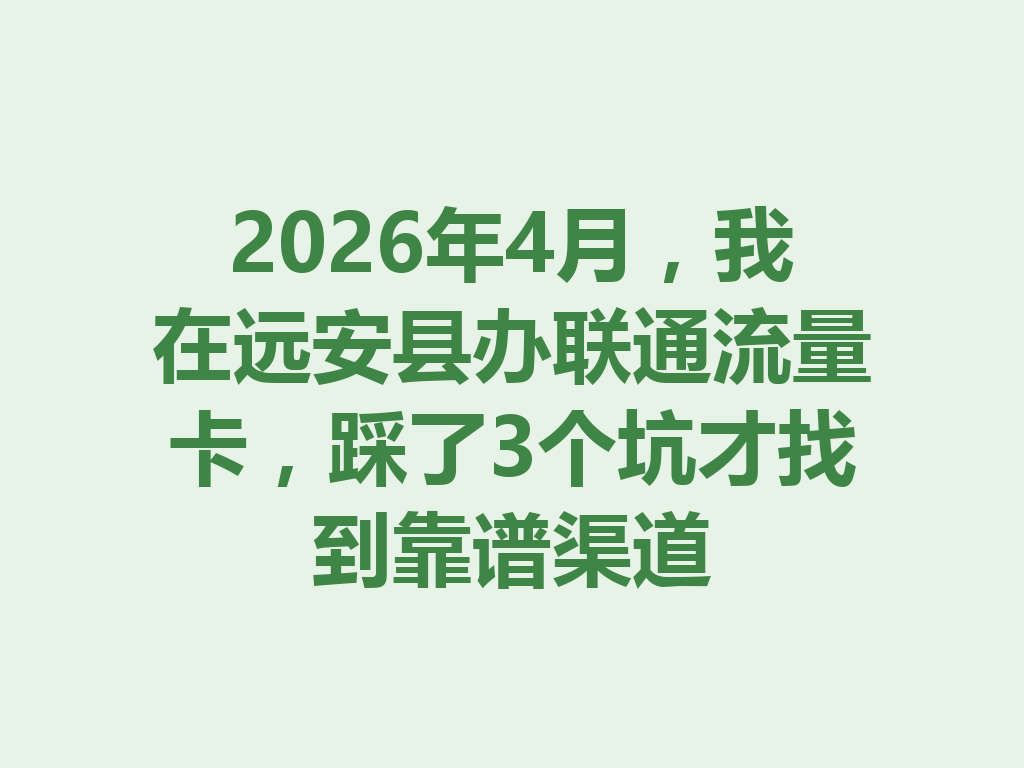 2026年4月，我在远安县办联通流量卡，踩了3个坑才找到靠谱渠道