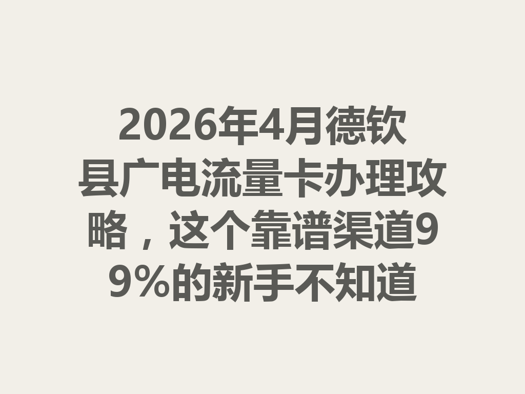2026年4月德钦县广电流量卡办理攻略，这个靠谱渠道99%的新手不知道