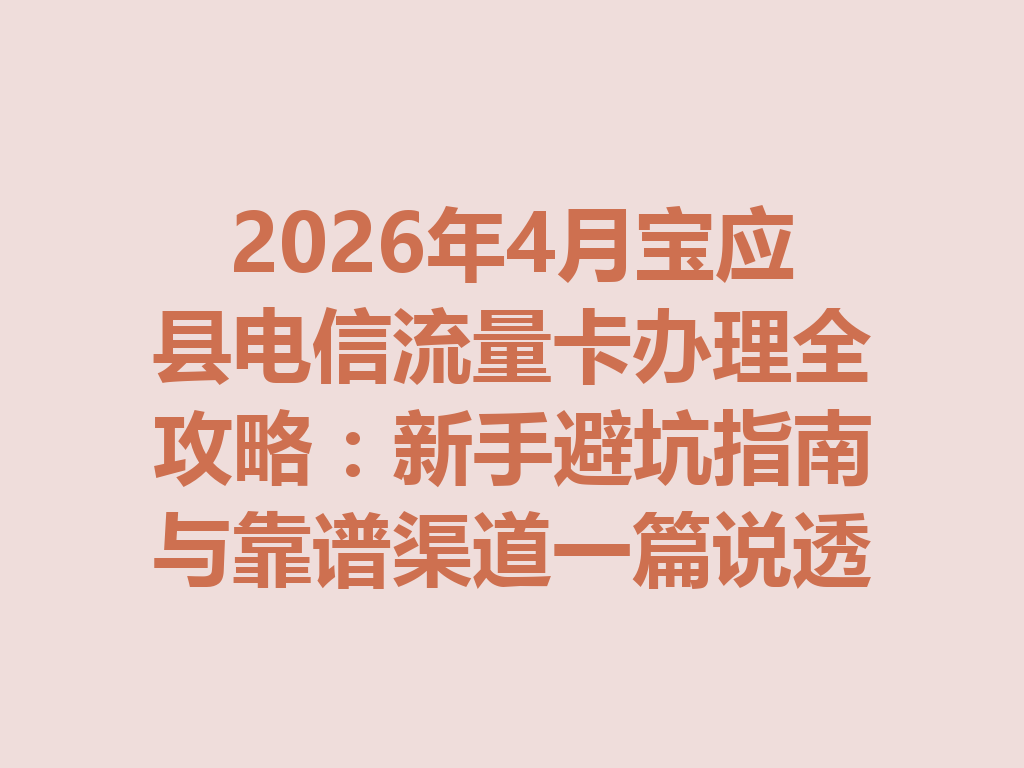2026年4月宝应县电信流量卡办理全攻略：新手避坑指南与靠谱渠道一篇说透