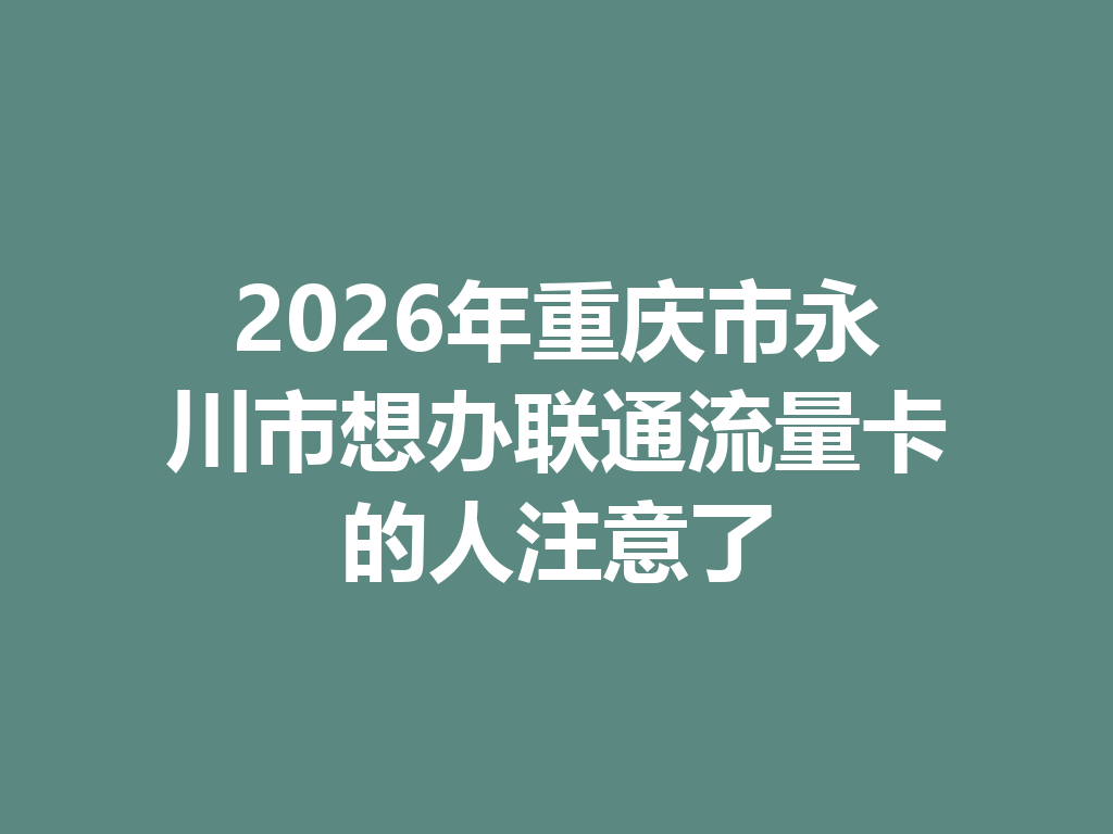 2026年重庆市永川市想办联通流量卡的人注意了