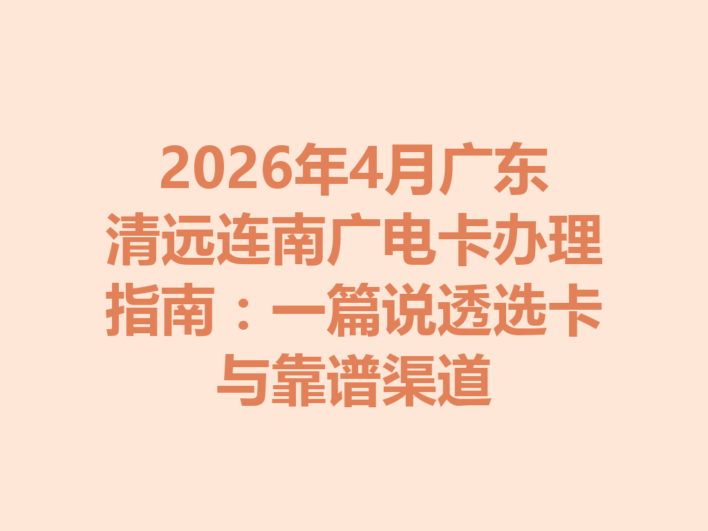 2026年4月广东清远连南广电卡办理指南：一篇说透选卡与靠谱渠道