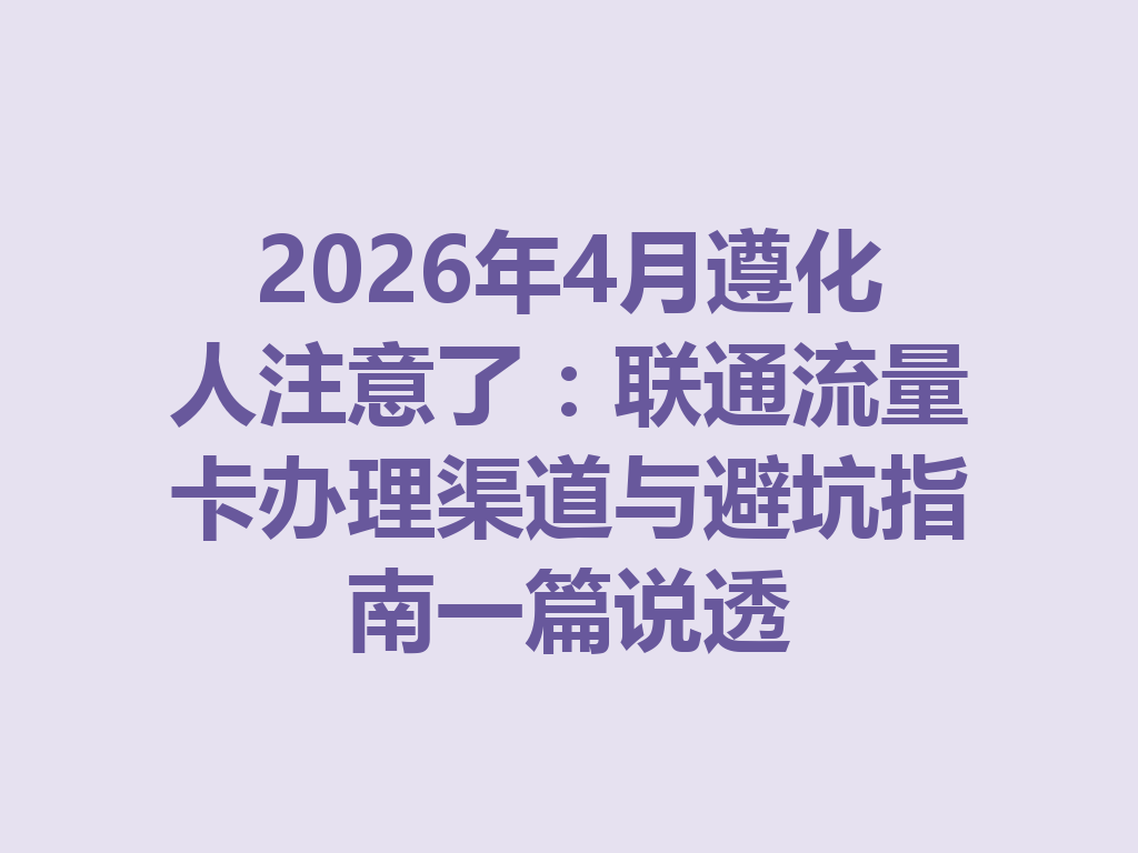 2026年4月遵化人注意了：联通流量卡办理渠道与避坑指南一篇说透
