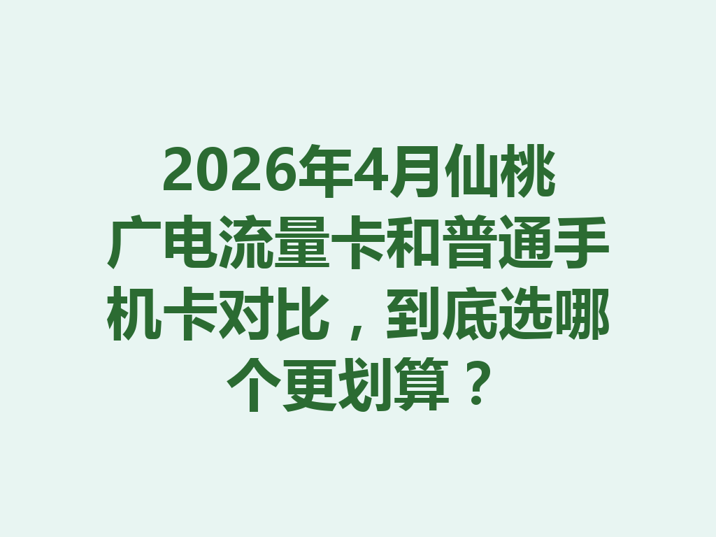 2026年4月仙桃广电流量卡和普通手机卡对比，到底选哪个更划算？