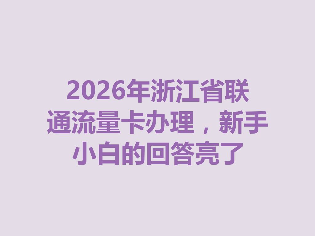 2026年浙江省联通流量卡办理，新手小白的回答亮了