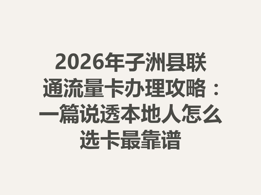 2026年子洲县联通流量卡办理攻略：一篇说透本地人怎么选卡最靠谱