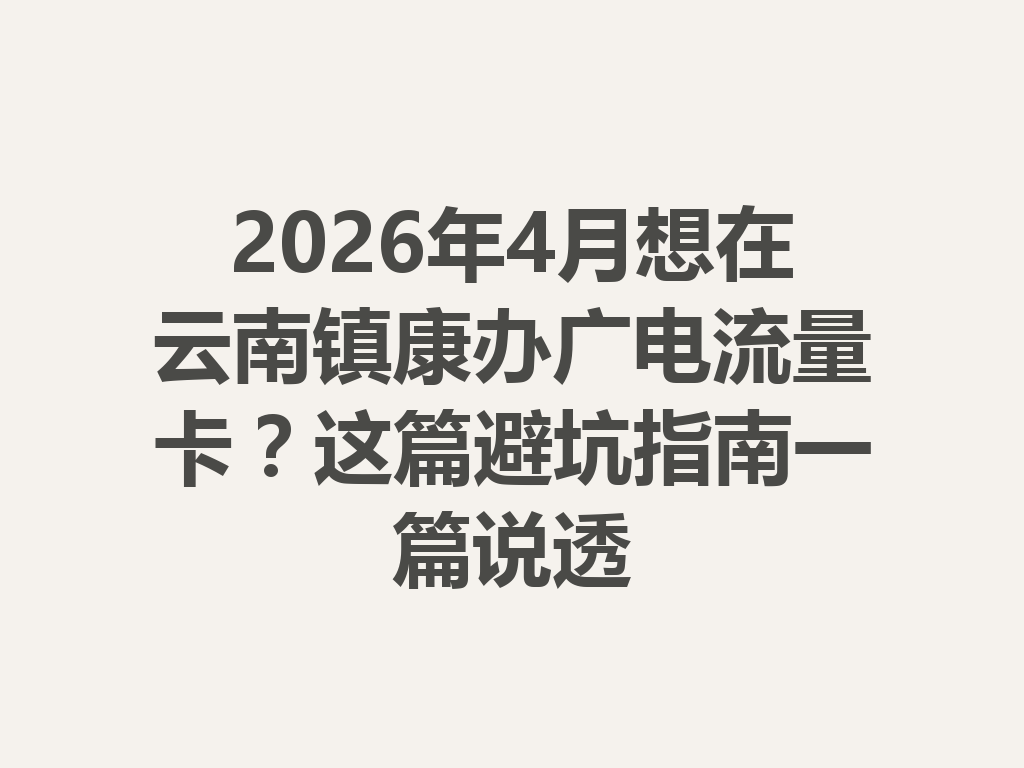 2026年4月想在云南镇康办广电流量卡？这篇避坑指南一篇说透