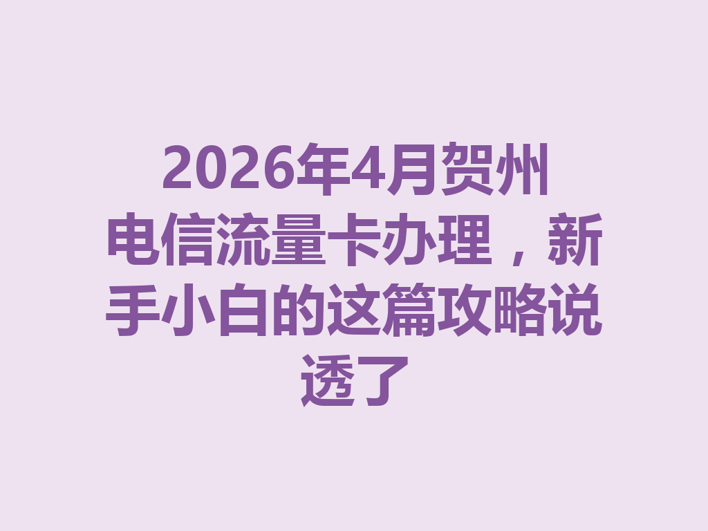 2026年4月贺州电信流量卡办理，新手小白的这篇攻略说透了