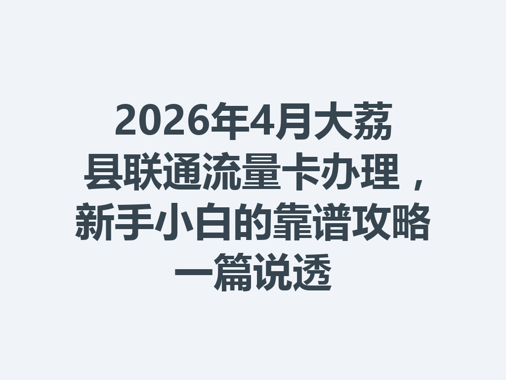 2026年4月大荔县联通流量卡办理，新手小白的靠谱攻略一篇说透