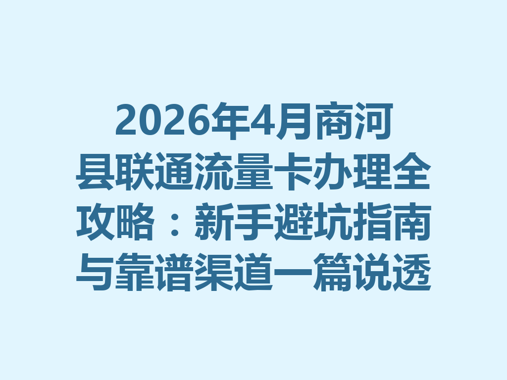 2026年4月商河县联通流量卡办理全攻略：新手避坑指南与靠谱渠道一篇说透