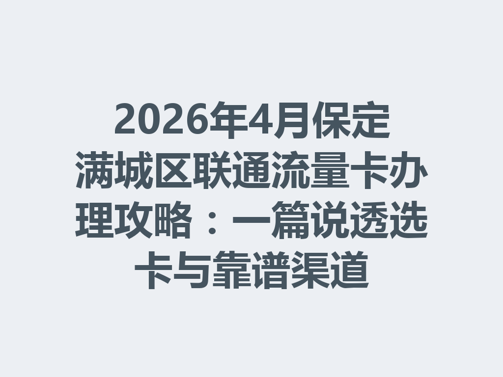 2026年4月保定满城区联通流量卡办理攻略：一篇说透选卡与靠谱渠道