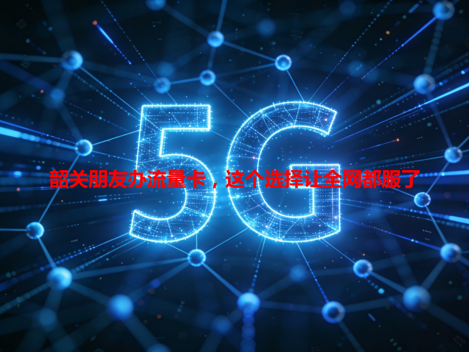 韶关朋友办流量卡，这个选择让全网都服了