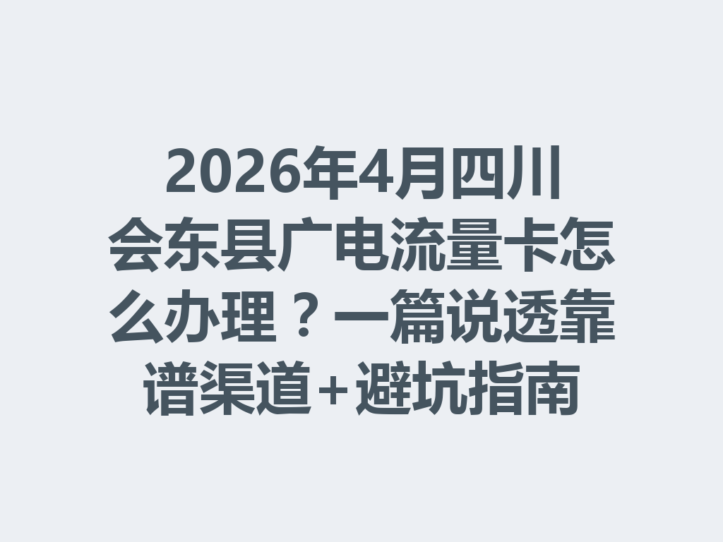 2026年4月四川会东县广电流量卡怎么办理？一篇说透靠谱渠道+避坑指南