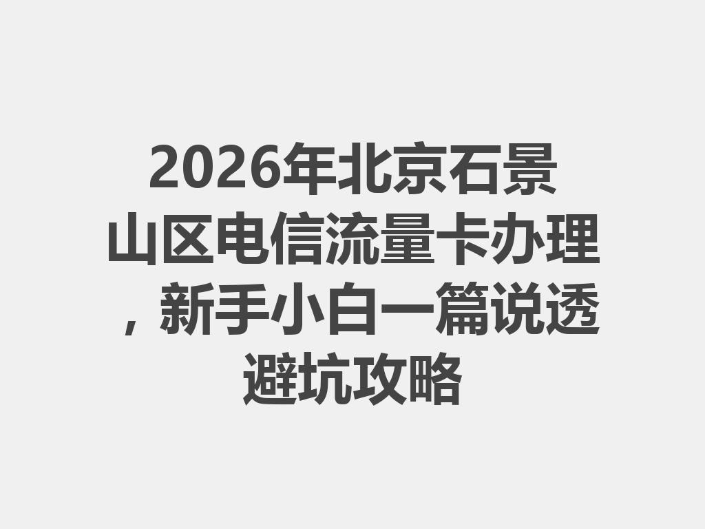 2026年北京石景山区电信流量卡办理，新手小白一篇说透避坑攻略