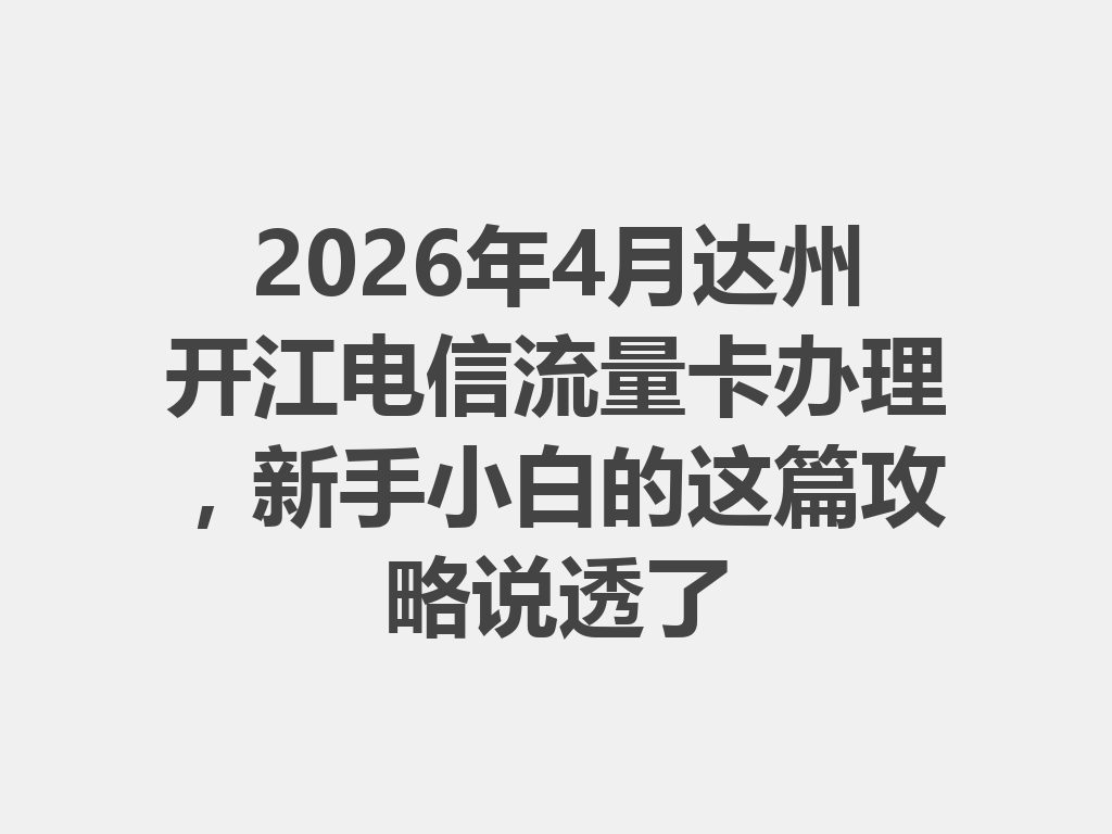 2026年4月达州开江电信流量卡办理，新手小白的这篇攻略说透了