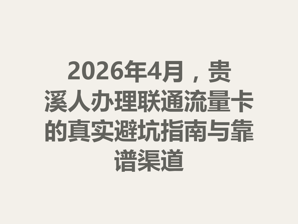 2026年4月，贵溪人办理联通流量卡的真实避坑指南与靠谱渠道