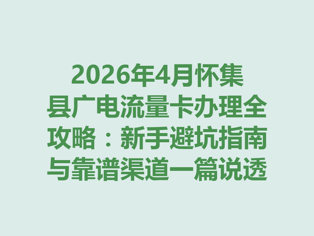 2026年4月怀集县广电流量卡办理全攻略：新手避坑指南与靠谱渠道一篇说透