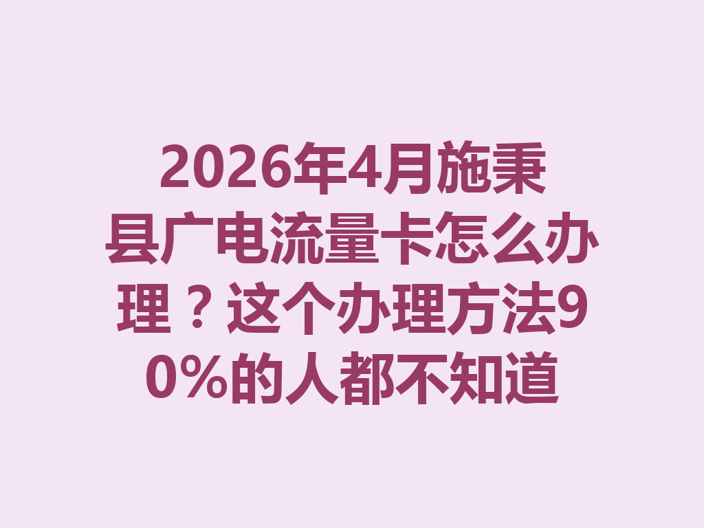 2026年4月施秉县广电流量卡怎么办理？这个办理方法90%的人都不知道