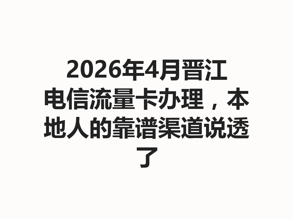 2026年4月晋江电信流量卡办理，本地人的靠谱渠道说透了