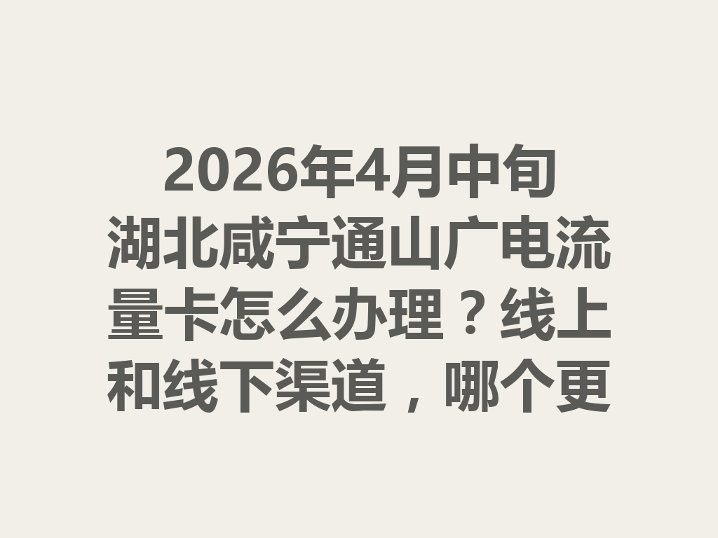 2026年4月中旬湖北咸宁通山广电流量卡怎么办理？线上和线下渠道，哪个更靠谱？