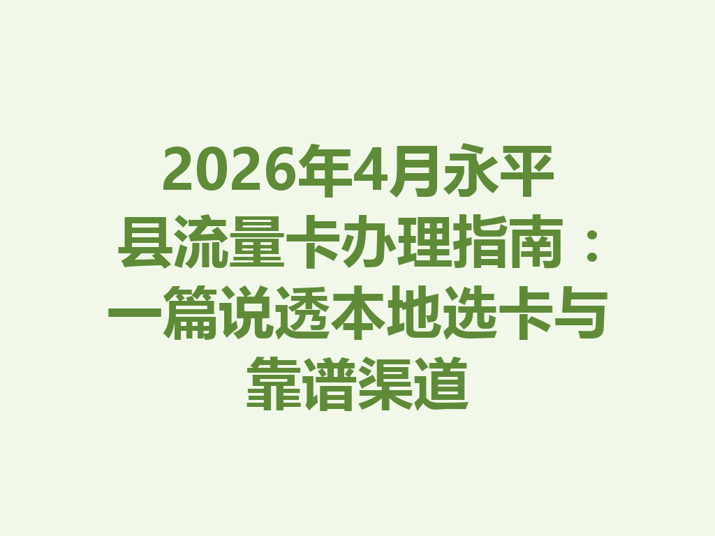 2026年4月永平县流量卡办理指南：一篇说透本地选卡与靠谱渠道