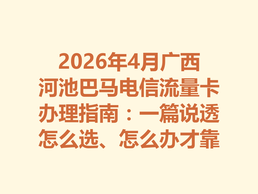 2026年4月广西河池巴马电信流量卡办理指南：一篇说透怎么选、怎么办才靠谱
