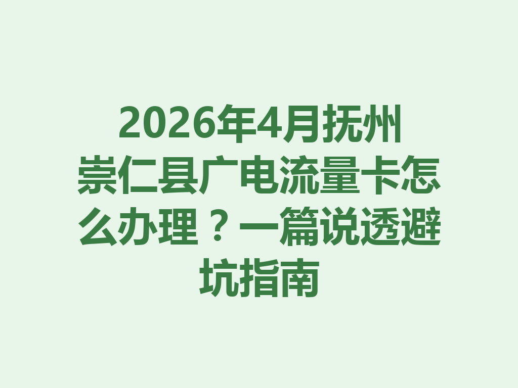 2026年4月抚州崇仁县广电流量卡怎么办理？一篇说透避坑指南