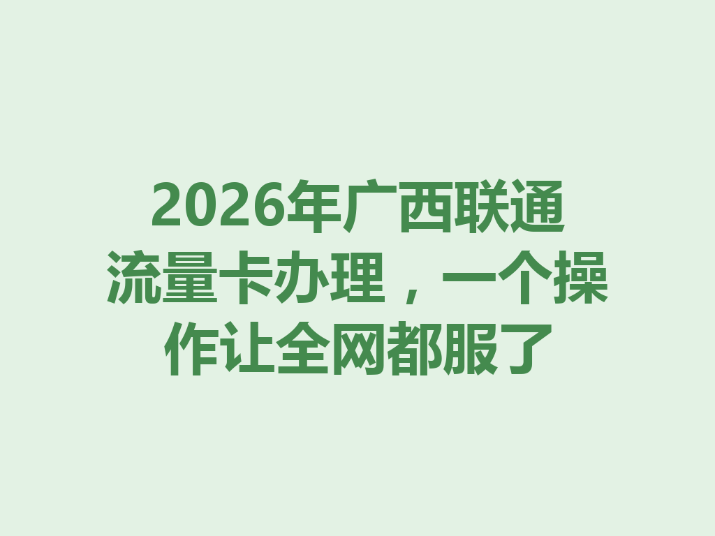 2026年广西联通流量卡办理，一个操作让全网都服了