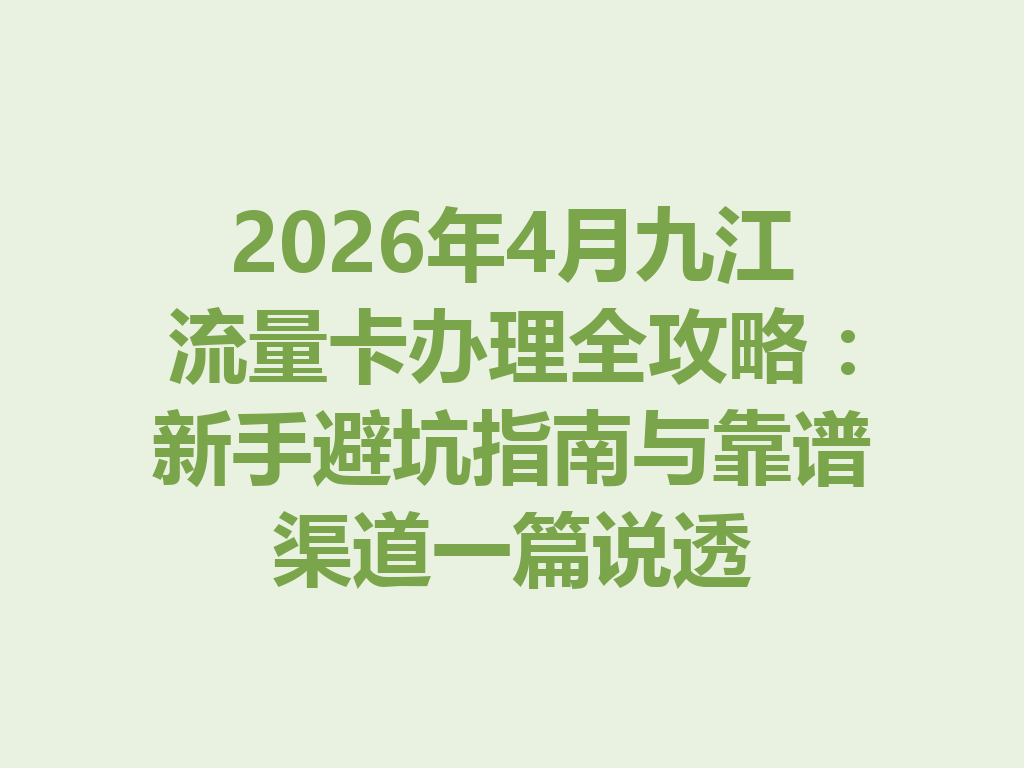 2026年4月九江流量卡办理全攻略：新手避坑指南与靠谱渠道一篇说透