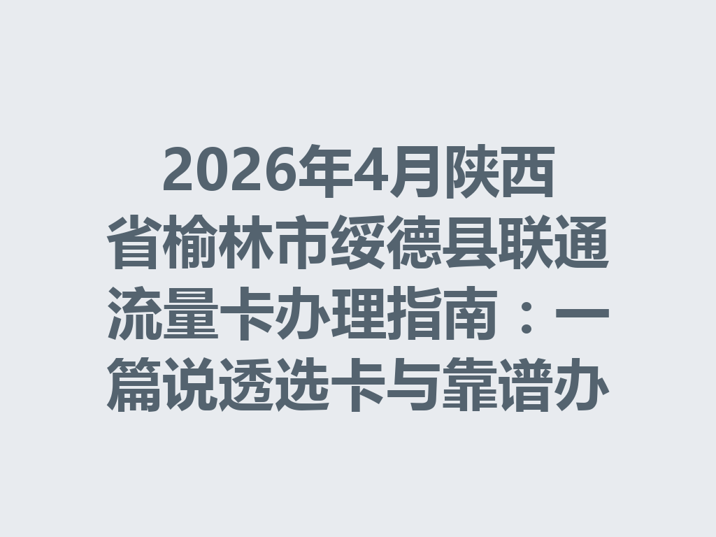 2026年4月陕西省榆林市绥德县联通流量卡办理指南：一篇说透选卡与靠谱办理全流程