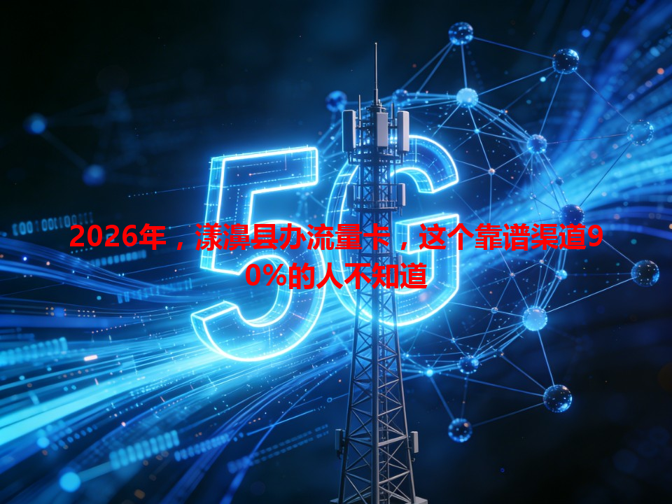 2026年，漾濞县办流量卡，这个靠谱渠道90%的人不知道